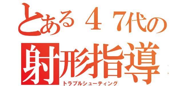 とある４７代の射形指導（トラブルシューティング）