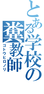 とある学校の糞教師（ゴトウヒロノリ）