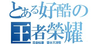 とある好酷の王者榮耀（花会枯萎 愛永不凋零）