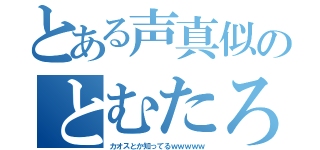 とある声真似のとむたろ（カオスとか知ってるｗｗｗｗｗ）