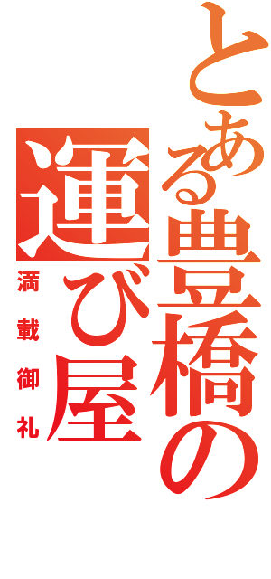 とある豊橋の運び屋（満載御礼）