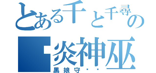 とある千と千尋の神隠しの减炎神巫（黑娘守卫军）