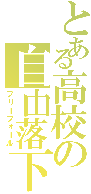 とある高校の自由落下（フリーフォール）