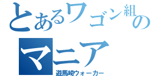 とあるワゴン組のマニア（遊馬崎ウォーカー）