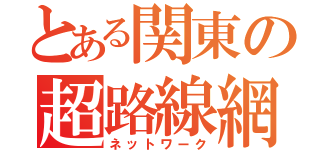 とある関東の超路線網（ネットワーク）