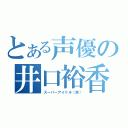 とある声優の井口裕香（スーパーアイドル（笑））