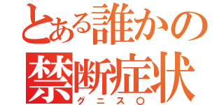 とある誰かの禁断症状（グニス〇）