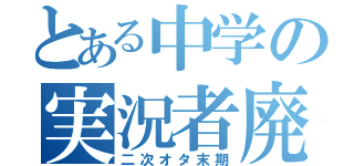 とある中学の実況者廃（二次オタ末期）