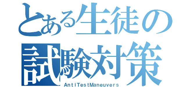 とある生徒の試験対策（ＡｎｔｉＴｅｓｔＭａｎｅｕｖｅｒｓ）