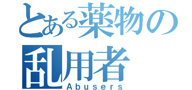 とある薬物の乱用者（Ａｂｕｓｅｒｓ）