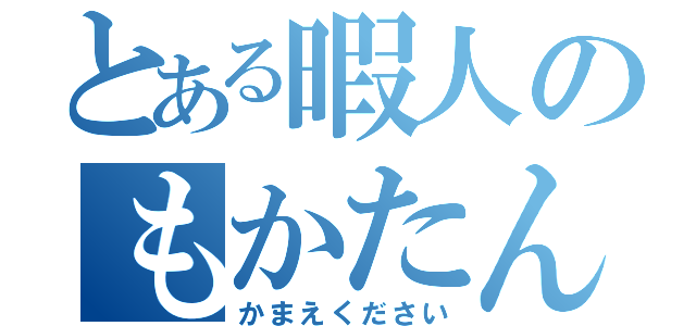 とある暇人のもかたん（かまえください）