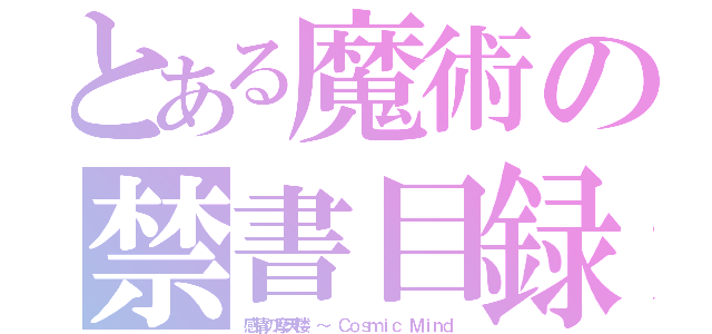 とある魔術の禁書目録（感情の摩天楼　～ Ｃｏｓｍｉｃ Ｍｉｎｄ）