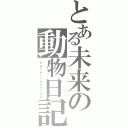 とある未来の動物日記（Ｖｅｔｅｒｉｎａｒｉａｎ）