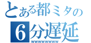 とある都ミタの６分遅延（ｗｗｗｗｗｗｗｗ）