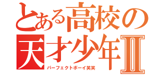 とある高校の天才少年Ⅱ（パーフェクトボーイ笑笑）