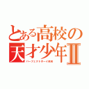 とある高校の天才少年Ⅱ（パーフェクトボーイ笑笑）