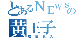 とあるＮＥＷＳの黄王子（増田貴久）