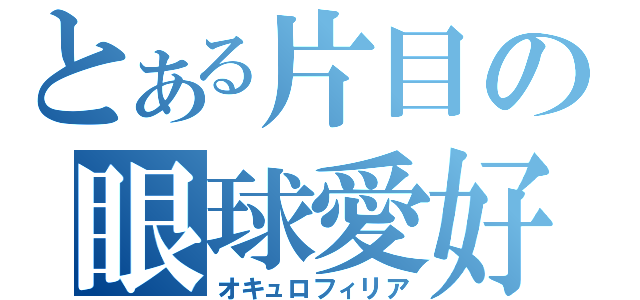 とある片目の眼球愛好（オキュロフィリア）