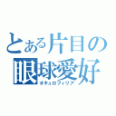 とある片目の眼球愛好（オキュロフィリア）