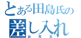 とある田島氏の差し入れ（お年玉）