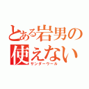 とある岩男の使えない武器（サンダーウール）