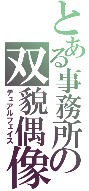 とある事務所の双貌偶像（デュアルフェイス）