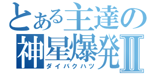 とある主達の神星爆発Ⅱ（ダイバクハツ）