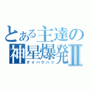 とある主達の神星爆発Ⅱ（ダイバクハツ）