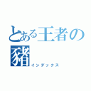 とある王者の豬（インデックス）