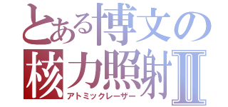 とある博文の核力照射Ⅱ（アトミックレーザー）