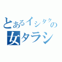 とあるイシタクの女タラシ（）