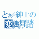 とある紳士の変態舞踏（ブレイクダンサー）