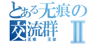 とある无痕の交流群Ⅱ（无痕  无架）