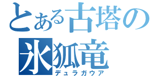 とある古塔の氷狐竜（デュラガウア）