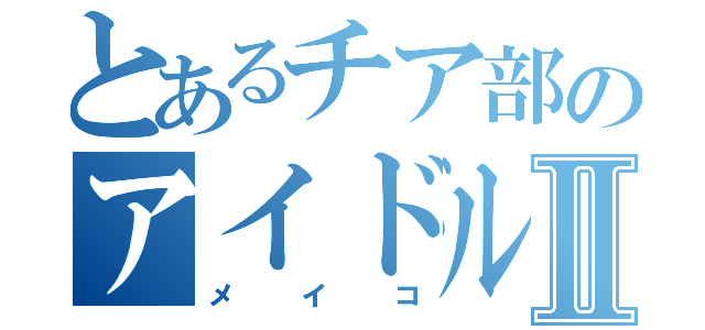 とあるチア部のアイドルメイコⅡ（メイコ）