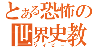 とある恐怖の世界史教師（ワイビー）