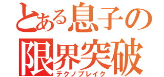 とある息子の限界突破（テクノブレイク）