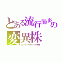 とある流行肺炎の変異株（エンベロープＲＮＡウイルス亜種）