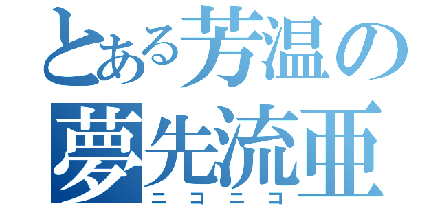 とある芳温の夢先流亜（ニコニコ）