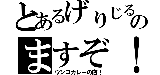 とあるげりじるのますぞ！（ウンコカレーの店！）