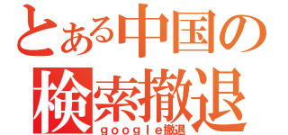 とある中国の検索撤退（ｇｏｏｇｌｅ撤退）