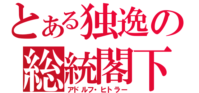 とある独逸の総統閣下（アドルフ・ヒトラー）