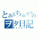 とあるちゅるやのヲタ日記（ヲタブログ）