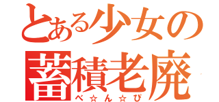 とある少女の蓄積老廃（べ☆ん☆ぴ）