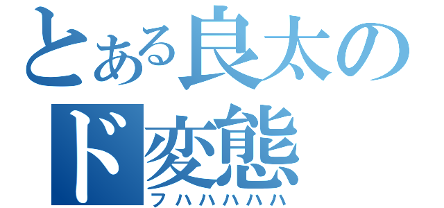 とある良太のド変態（フハハハハハ）