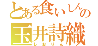 とある食いしん坊の玉井詩織（しおりん）