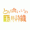 とある食いしん坊の玉井詩織（しおりん）