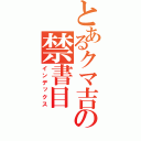 とあるクマ吉の禁書目（インデックス）