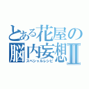 とある花屋の脳内妄想Ⅱ（スペシャルレシピ）