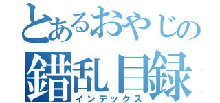 とあるおやじの錯乱目録（インデックス）